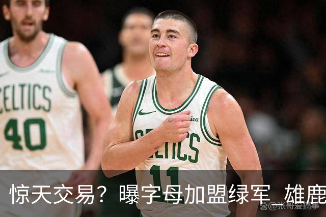 惊天交易？曝字母加盟绿军 雄鹿为布朗寻找第三方